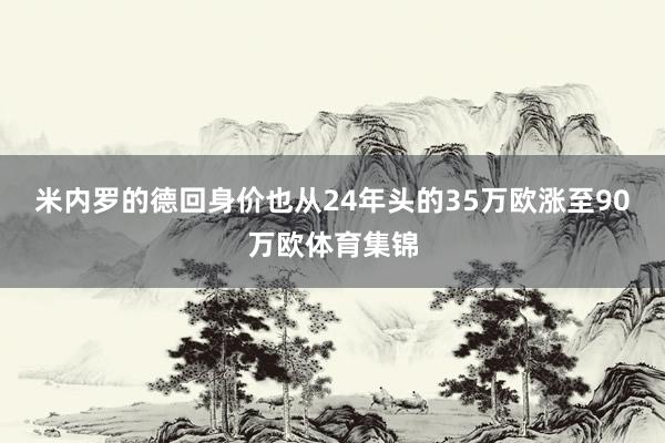 米内罗的德回身价也从24年头的35万欧涨至90万欧体育集锦