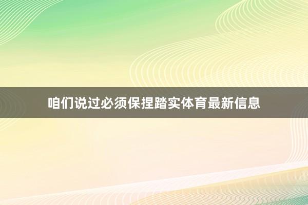 咱们说过必须保捏踏实体育最新信息