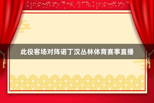 此役客场对阵诺丁汉丛林体育赛事直播