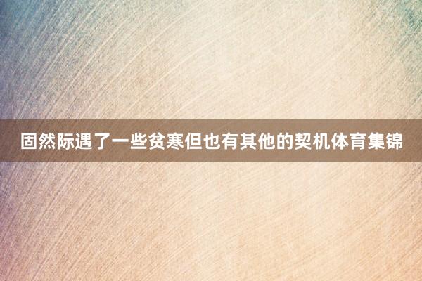固然际遇了一些贫寒但也有其他的契机体育集锦
