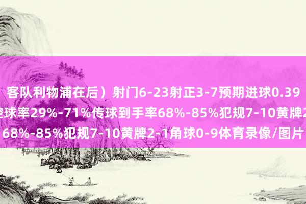 客队利物浦在后）射门6-23射正3-7预期进球0.39-1.95得分契机1-4控球率29%-71%传球到手率68%-85%犯规7-10黄牌2-1角球0-9体育录像/图片