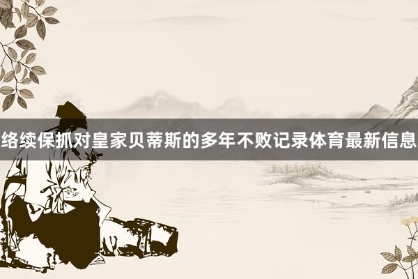 络续保抓对皇家贝蒂斯的多年不败记录体育最新信息