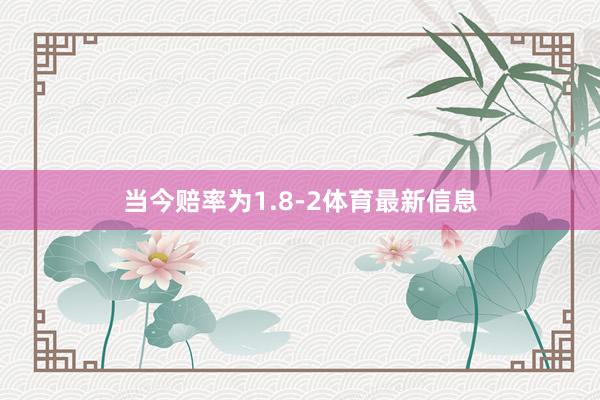 当今赔率为1.8-2体育最新信息