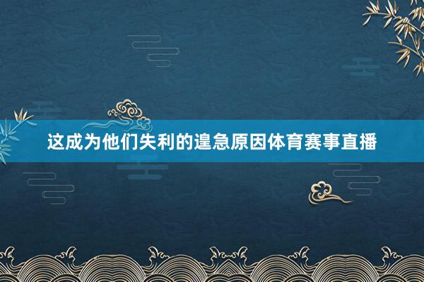 这成为他们失利的遑急原因体育赛事直播