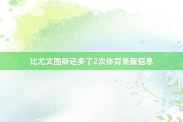 比尤文图斯还多了2次体育最新信息