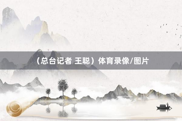 （总台记者 王聪）体育录像/图片