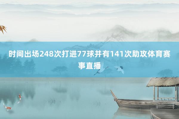 时间出场248次打进77球并有141次助攻体育赛事直播