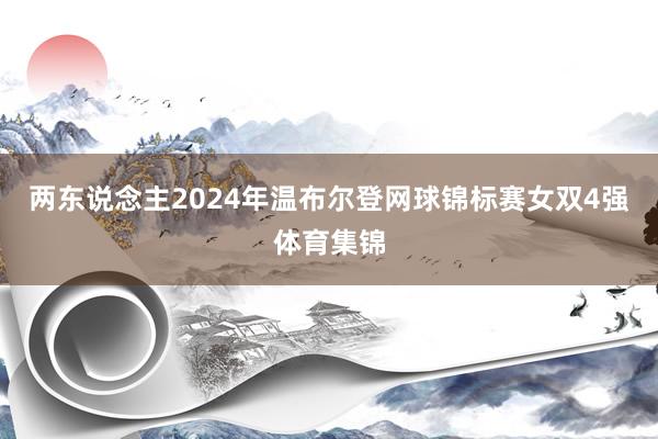 两东说念主2024年温布尔登网球锦标赛女双4强体育集锦