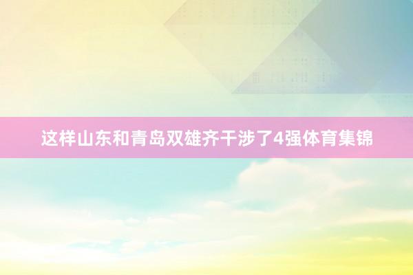 这样山东和青岛双雄齐干涉了4强体育集锦