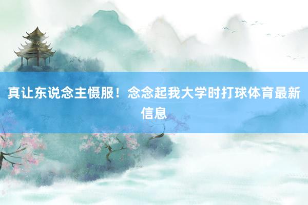 真让东说念主慑服！念念起我大学时打球体育最新信息