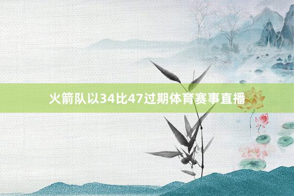 火箭队以34比47过期体育赛事直播