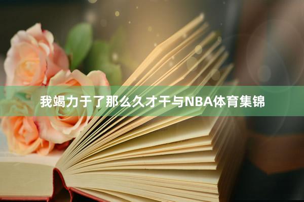 我竭力于了那么久才干与NBA体育集锦