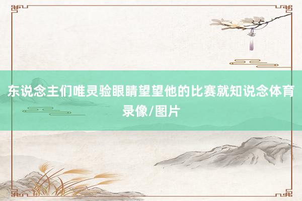 东说念主们唯灵验眼睛望望他的比赛就知说念体育录像/图片