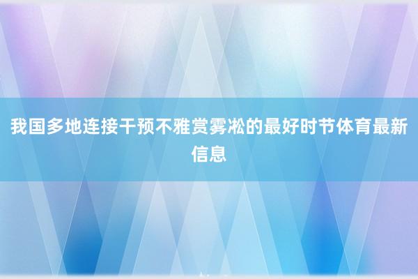 我国多地连接干预不雅赏雾凇的最好时节体育最新信息