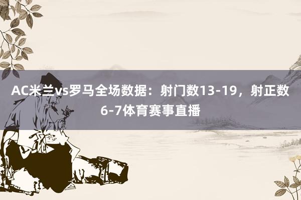 AC米兰vs罗马全场数据：射门数13-19，射正数6-7体育赛事直播