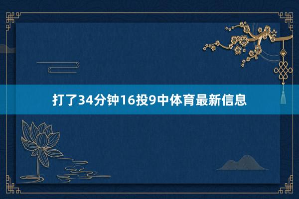打了34分钟16投9中体育最新信息