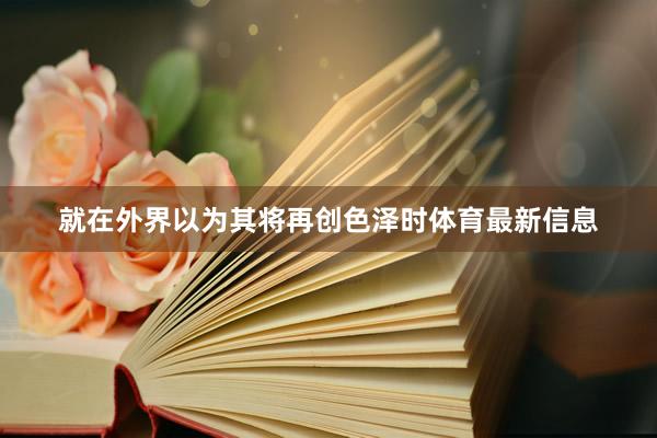 就在外界以为其将再创色泽时体育最新信息