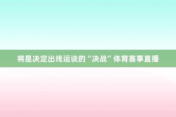 将是决定出线运谈的“决战”体育赛事直播