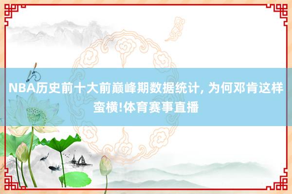 NBA历史前十大前巅峰期数据统计, 为何邓肯这样蛮横!体育赛事直播