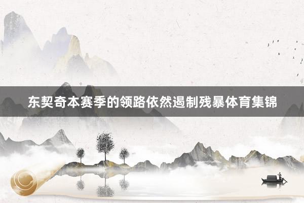 东契奇本赛季的领路依然遏制残暴体育集锦