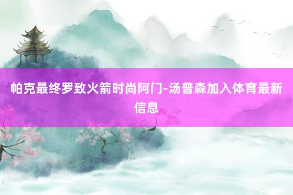 帕克最终罗致火箭时尚阿门-汤普森加入体育最新信息