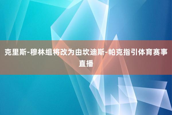 克里斯-穆林组将改为由坎迪斯-帕克指引体育赛事直播