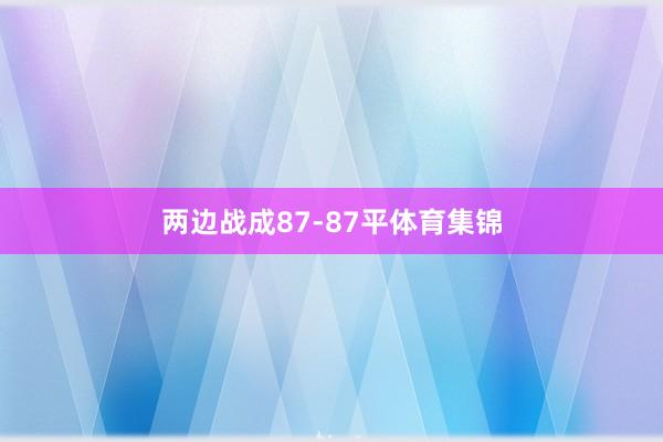 两边战成87-87平体育集锦