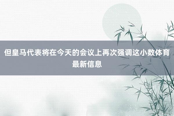 但皇马代表将在今天的会议上再次强调这小数体育最新信息