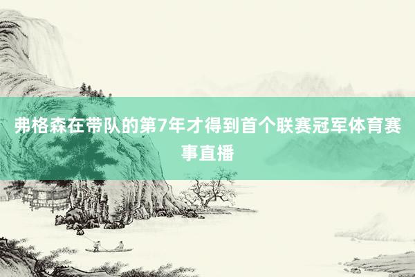 弗格森在带队的第7年才得到首个联赛冠军体育赛事直播