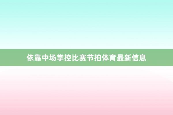 依靠中场掌控比赛节拍体育最新信息