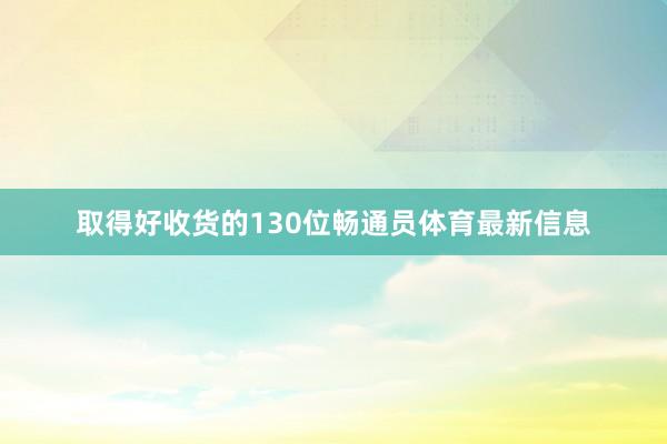 取得好收货的130位畅通员体育最新信息
