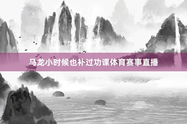 马龙小时候也补过功课体育赛事直播