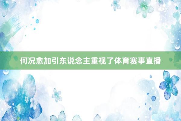 何况愈加引东说念主重视了体育赛事直播