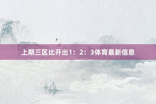 上期三区比开出1：2：3体育最新信息