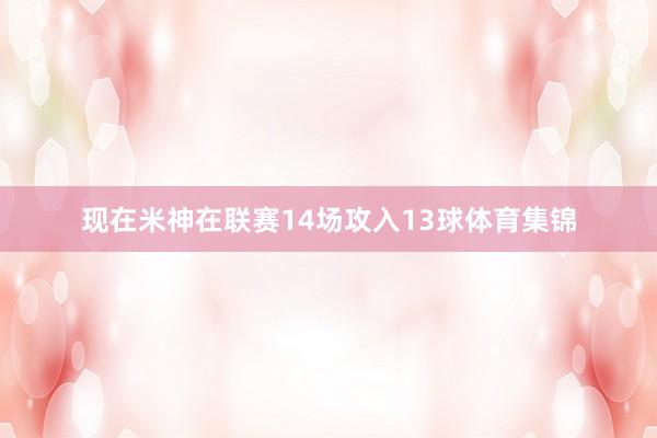 现在米神在联赛14场攻入13球体育集锦