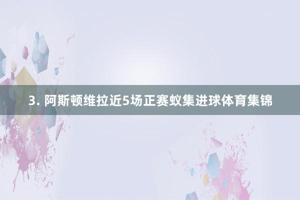 3. 阿斯顿维拉近5场正赛蚁集进球体育集锦