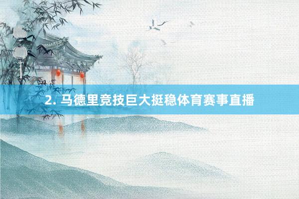 2. 马德里竞技巨大挺稳体育赛事直播