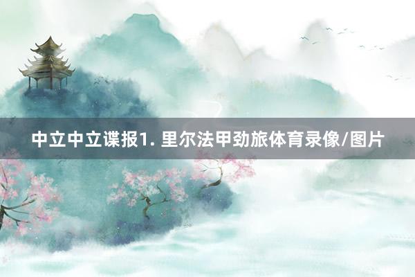 中立　　中立谍报　　1. 里尔法甲劲旅体育录像/图片