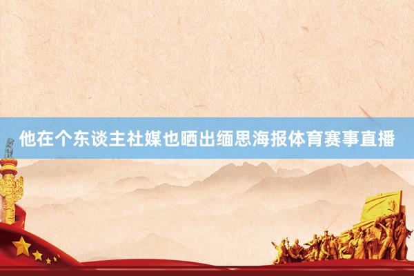 他在个东谈主社媒也晒出缅思海报体育赛事直播