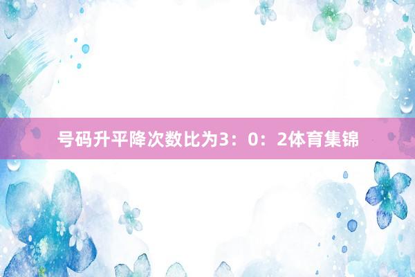 号码升平降次数比为3：0：2体育集锦