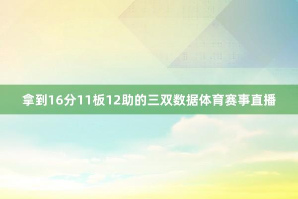 拿到16分11板12助的三双数据体育赛事直播