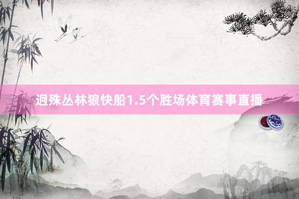 迥殊丛林狼快船1.5个胜场体育赛事直播