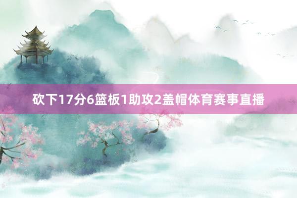 砍下17分6篮板1助攻2盖帽体育赛事直播
