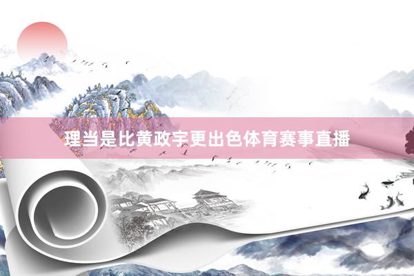 理当是比黄政宇更出色体育赛事直播