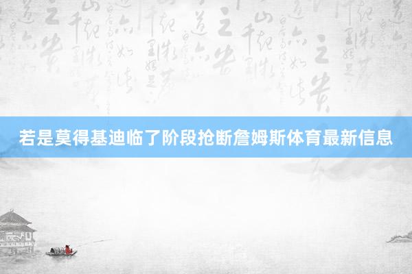 若是莫得基迪临了阶段抢断詹姆斯体育最新信息