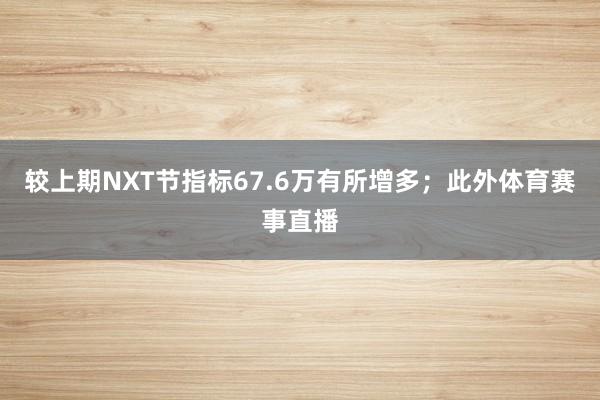 较上期NXT节指标67.6万有所增多；此外体育赛事直播