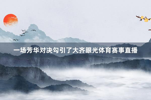 一场芳华对决勾引了大齐眼光体育赛事直播