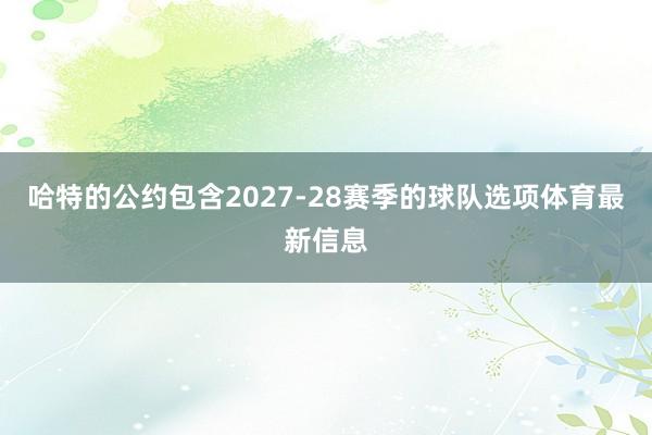 哈特的公约包含2027-28赛季的球队选项体育最新信息