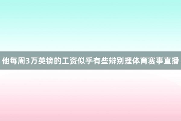 他每周3万英镑的工资似乎有些辨别理体育赛事直播
