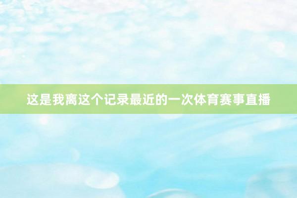 这是我离这个记录最近的一次体育赛事直播